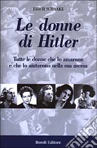 Le donne di Hitler. Tutte le donne che lo amarono e che lo aiutarono nella sua ascesa libro