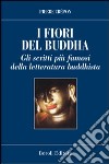 I fiori del Buddha. Scritti famosi della letteratura buddhista libro