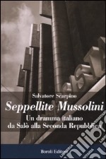 Seppellite Mussolini. Un dramma italiano da Salò alla Seconda Repubblica