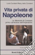 Vita privata di Napoleone. Le memorie di Constant primo cameriere dell'imperatore