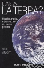 Dove va la terra? Nascita, storia e prospettive del nostro pianeta libro