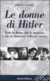 Le donne di Hitler. Tutte le donne che lo amarono e che lo aiutarono nella sua ascesa libro