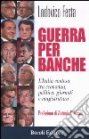Guerra per banche. L'Italia contesa tra economia, politica, giornali e magistratura libro