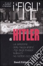 I «figli» di Hitler. La selezione della «razza ariana», i figli degli invasori tedeschi nei territori occupati libro