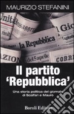 Il partito «Repubblica». Una storia politica del giornale di Scalfari e Mauro libro