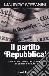 Il partito «Repubblica». Una storia politica del giornale di Scalfari e Mauro libro