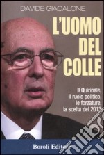 L'uomo del colle. Il Quirinale, il ruolo politico, le forzature, la scelta del 2013 libro