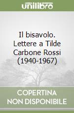 Il bisavolo. Lettere a Tilde Carbone Rossi (1940-1967) libro