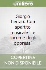 Giorgio Ferrari. Con spartito musicale 'Le lacrime degli oppressi' libro