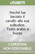 Perché hai lasciato il cavallo alla sua solitudine. Testo arabo a fronte libro