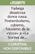 Yadwiga disastrosa donna russa. Postsimbolismo, cubismo, futurismo de la «Voce» a «Le Soirées de Paris» libro