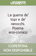 La guerra de' topi e de' ranocchi. Poema eroi-comico