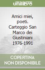 Amici miei, poeti. Carteggio San Marco dei Giustiniani 1976-1991