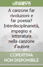 A canzone far rivoluzioni e far poesia? Interdisciplinarietà, impegno e letteratura nella canzone d'autore libro