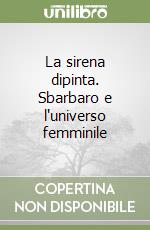 La sirena dipinta. Sbarbaro e l'universo femminile libro