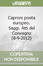 Caproni poeta europeo. Saggi. Atti del Convegno (8-9-2012) libro