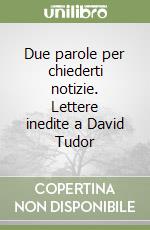 Due parole per chiederti notizie. Lettere inedite a David Tudor libro