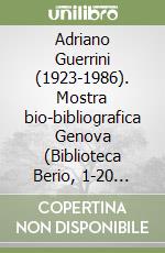 Adriano Guerrini (1923-1986). Mostra bio-bibliografica Genova (Biblioteca Berio, 1-20 marzo 2016). Ediz. illustrata