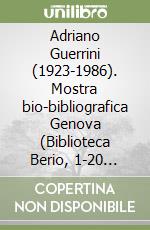 Adriano Guerrini (1923-1986). Mostra bio-bibliografica Genova (Biblioteca Berio, 1-20 marzo 2016). Ediz. illustrata libro