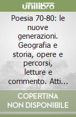 Poesia 70-80: le nuove generazioni. Geografia e storia, opere e percorsi, letture e commento. Atti del Convegno (Torino, 17-18 dicembre 2015) libro