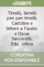 Timelú, lamelú pan pan timelà. Cartoline e lettere a Fausto e Oscar Saccorotti. Ediz. critica libro