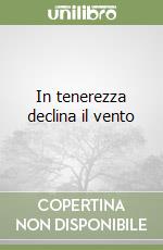 In tenerezza declina il vento libro