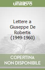 Lettere a Giuseppe De Robertis (1949-1960) libro