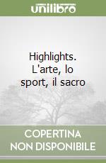 Highlights. L'arte, lo sport, il sacro libro