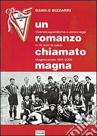 Un romanzo chiamato Magna. Vicende agonistiche e personaggi in 70 anni di calcio. Magnacavallo 1931-2000 libro