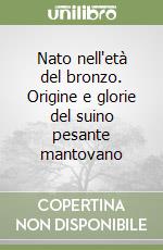 Nato nell'età del bronzo. Origine e glorie del suino pesante mantovano