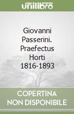 Giovanni Passerini. Praefectus Horti 1816-1893