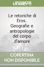 Le retoriche di Eros Geografie e antropologie del corpo d`amore. libro usato