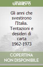 Gli anni che svestirono l'Italia. Tentazioni e desideri di carta 1962-1973 libro