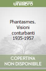 Phantasmes. Visioni conturbanti 1935-1957 libro