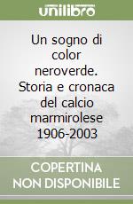 Un sogno di color neroverde. Storia e cronaca del calcio marmirolese 1906-2003