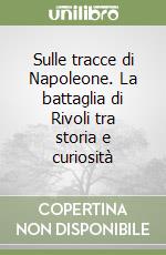 Sulle tracce di Napoleone. La battaglia di Rivoli tra storia e curiosità