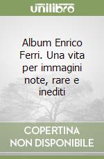 Album Enrico Ferri. Una vita per immagini note, rare e inediti