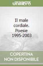 Il male cordiale. Poesie 1995-2003 libro