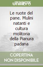 Le ruote del pane. Mulini natanti e cultura molitoria della Pianura padana libro