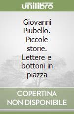 Giovanni Piubello. Piccole storie. Lettere e bottoni in piazza