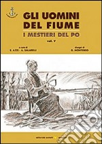 Gli uomini del fiume. I mestieri del Po. Vol. 5 libro