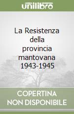 La Resistenza della provincia mantovana 1943-1945 libro