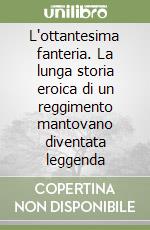 L'ottantesima fanteria. La lunga storia eroica di un reggimento mantovano diventata leggenda libro