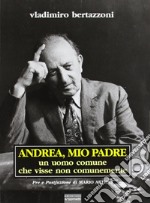 Andrea, mio padre. Un uomo comune che visse non comunemente libro