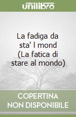 La fadiga da sta' l mond (La fatica di stare al mondo) libro