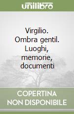 Virgilio. Ombra gentil. Luoghi, memorie, documenti libro