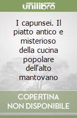 I capunsei. Il piatto antico e misterioso della cucina popolare dell'alto mantovano libro