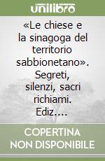 «Le chiese e la sinagoga del territorio sabbionetano». Segreti, silenzi, sacri richiami. Ediz. illustrata