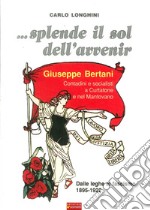 ... Splende il sole dell'avvenir. Giuseppe Bertani. Contadini e socialisti a Curtatone e nel Mantavano. Dalle Leghe al Fascismo (1895-1922) libro