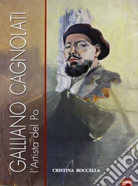 Galliano Cagnolati. L'artista del Po. Ediz. illustrata libro